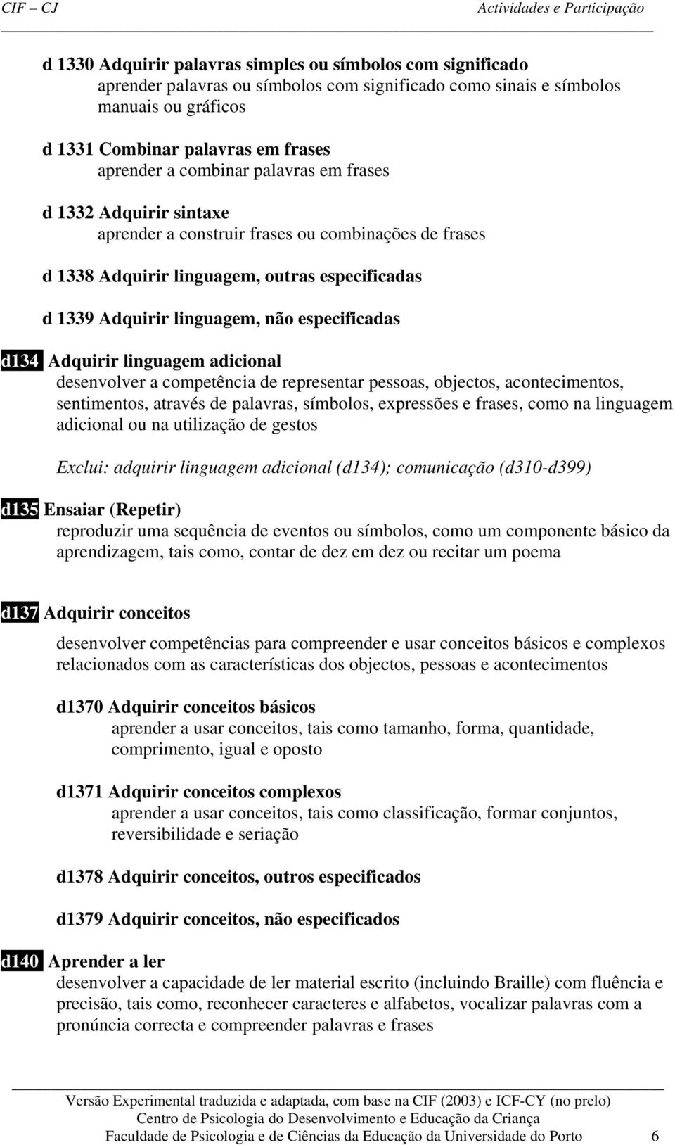 d134 Adquirir linguagem adicional desenvolver a competência de representar pessoas, objectos, acontecimentos, sentimentos, através de palavras, símbolos, expressões e frases, como na linguagem