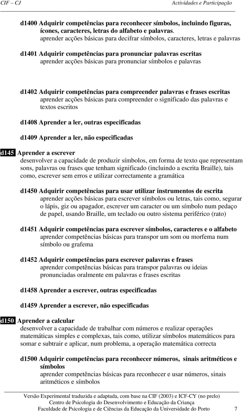 d1402 Adquirir competências para compreender palavras e frases escritas aprender acções básicas para compreender o significado das palavras e textos escritos d1408 Aprender a ler, outras