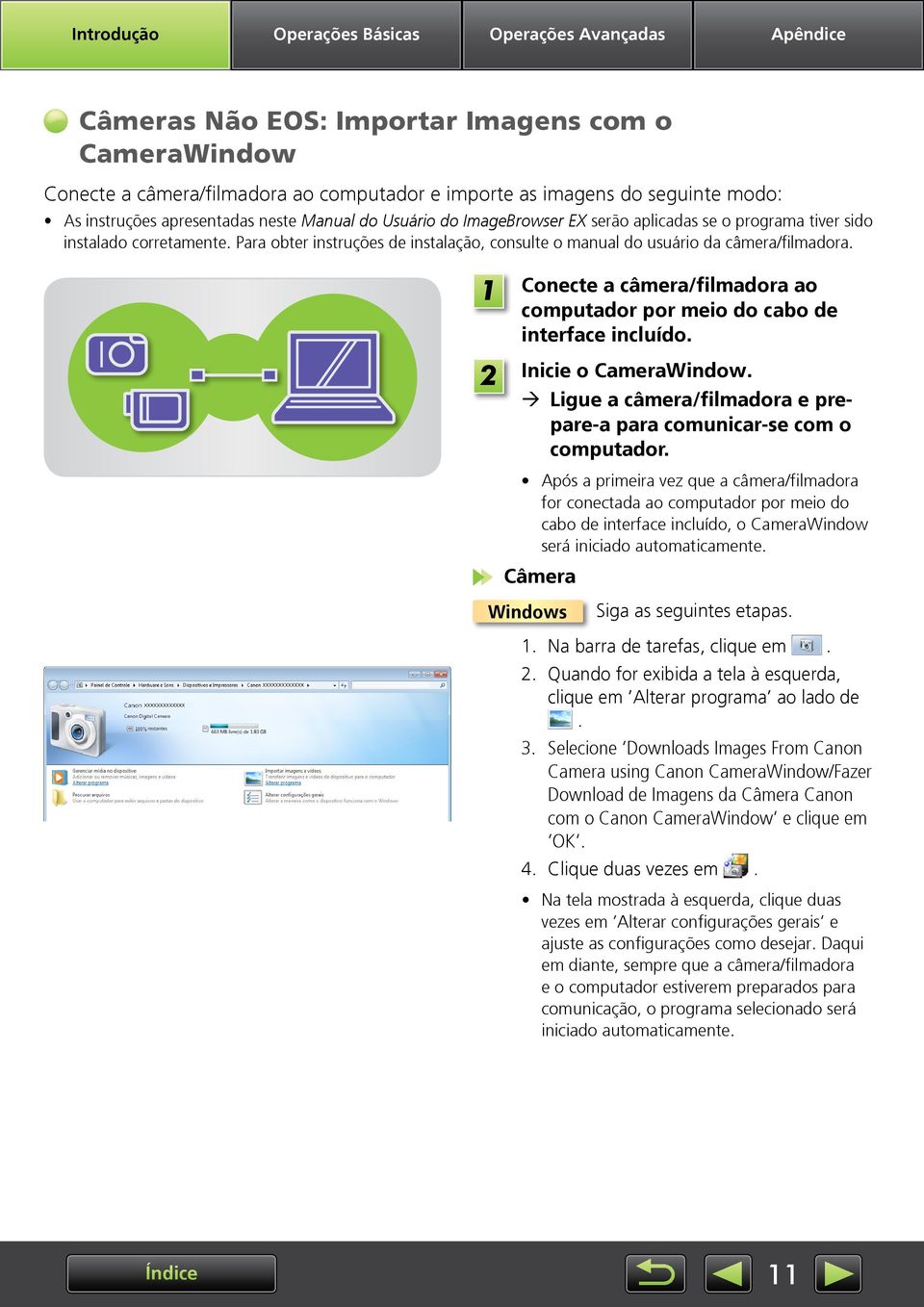 Para obter instruções de instalação, consulte o manual do usuário da câmera/filmadora. 2 Conecte a câmera/filmadora ao computador por meio do cabo de interface incluído. Inicie o CameraWindow.