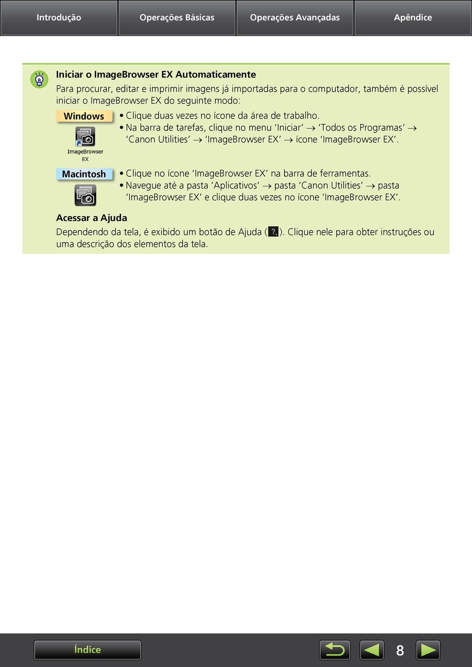 Na barra de tarefas, clique no menu Iniciar Todos os Programas Canon Utilities ImageBrowser EX ícone ImageBrowser EX. Macintosh Clique no ícone ImageBrowser EX na barra de ferramentas.