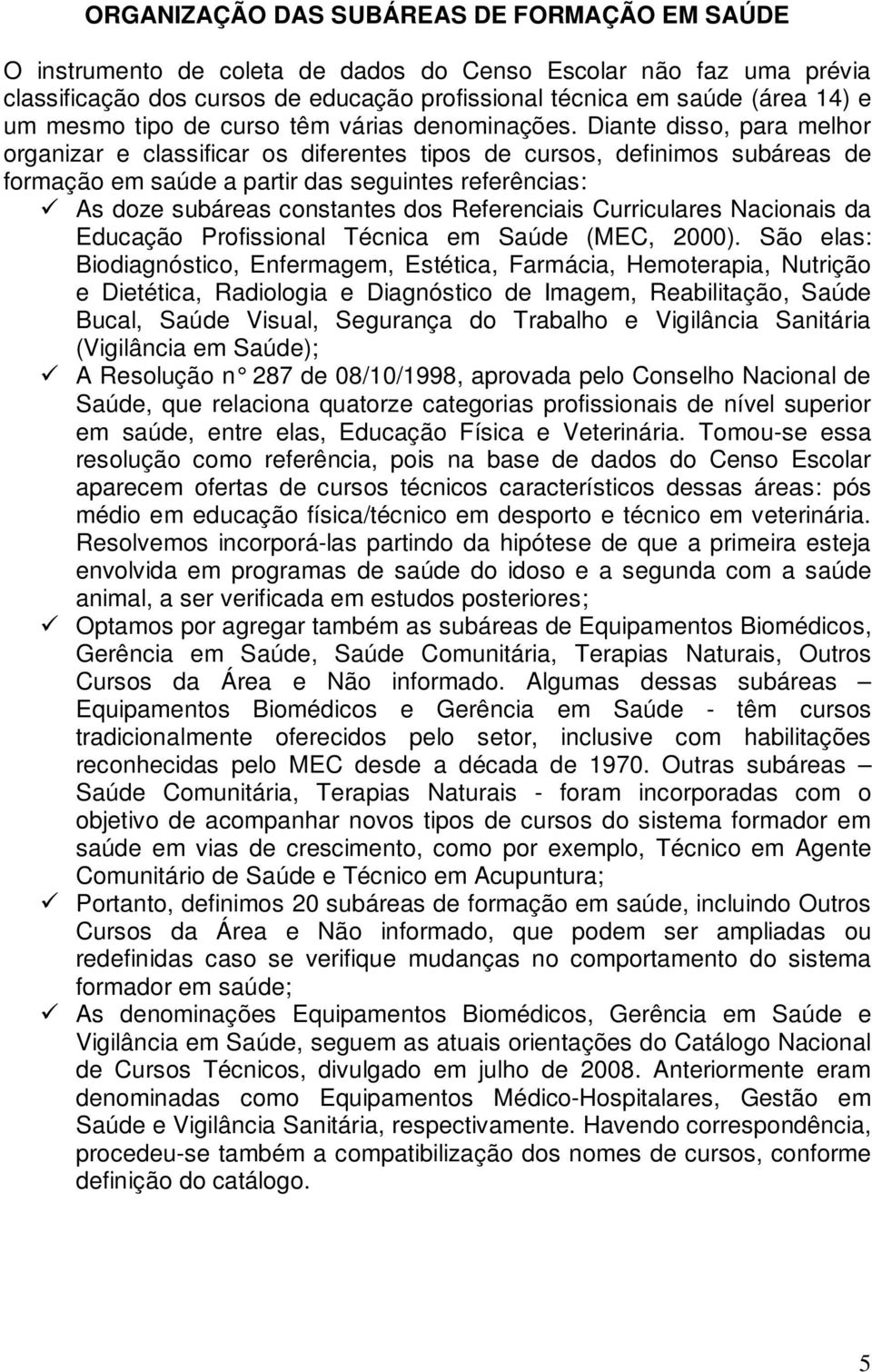 Diante disso, para melhor organizar e classificar os diferentes tipos de cursos, definimos subáreas de formação em saúde a partir das seguintes referências: As doze subáreas constantes dos