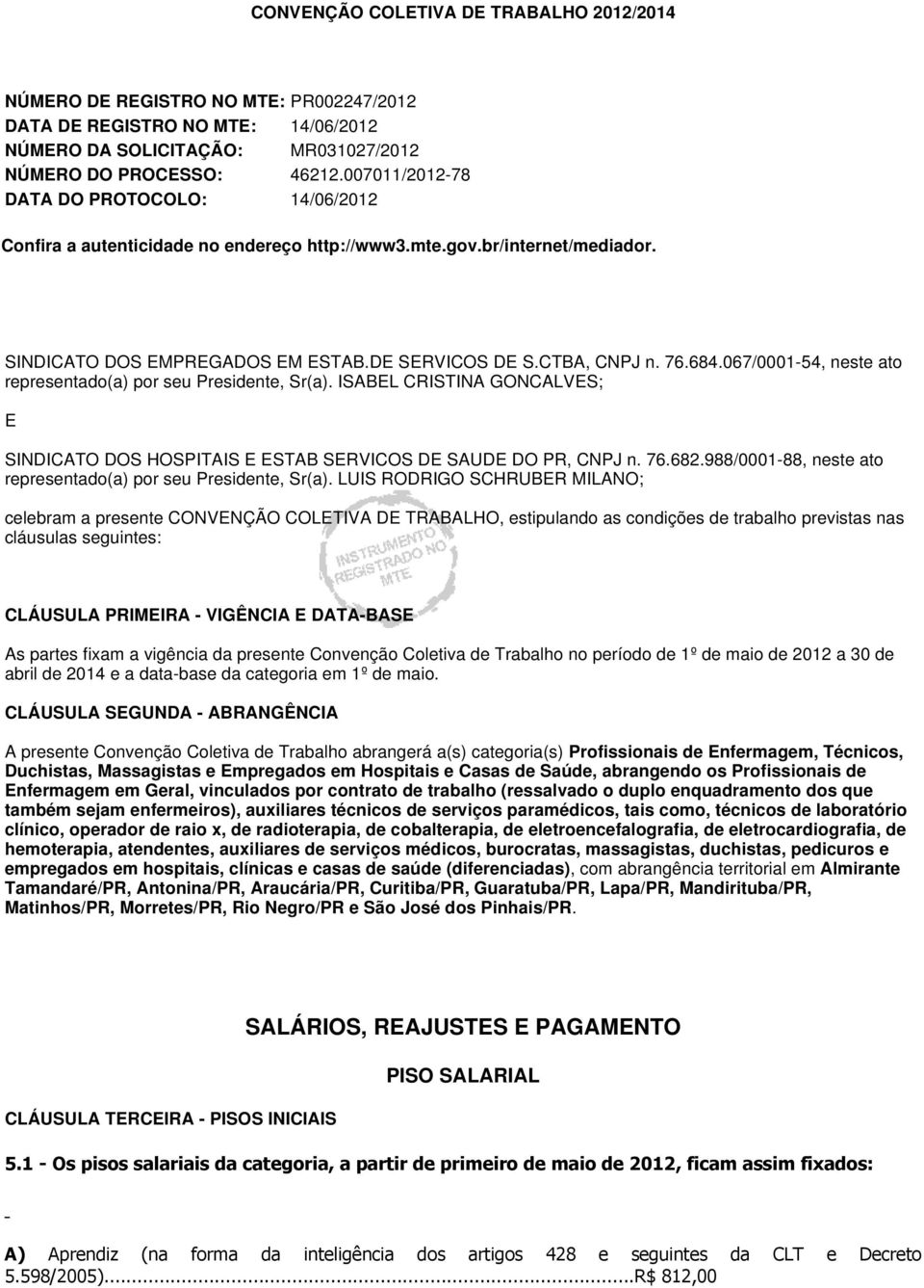 067/0001-54, neste ato representado(a) por seu Presidente, Sr(a). ISABEL CRISTINA GONCALVES; E SINDICATO DOS HOSPITAIS E ESTAB SERVICOS DE SAUDE DO PR, CNPJ n. 76.682.