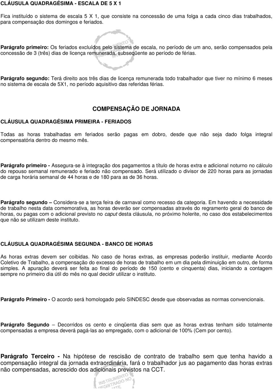 Parágrafo segundo: Terá direito aos três dias de licença remunerada todo trabalhador que tiver no mínimo 6 meses no sistema de escala de 5X1, no período aquisitivo das referidas férias.