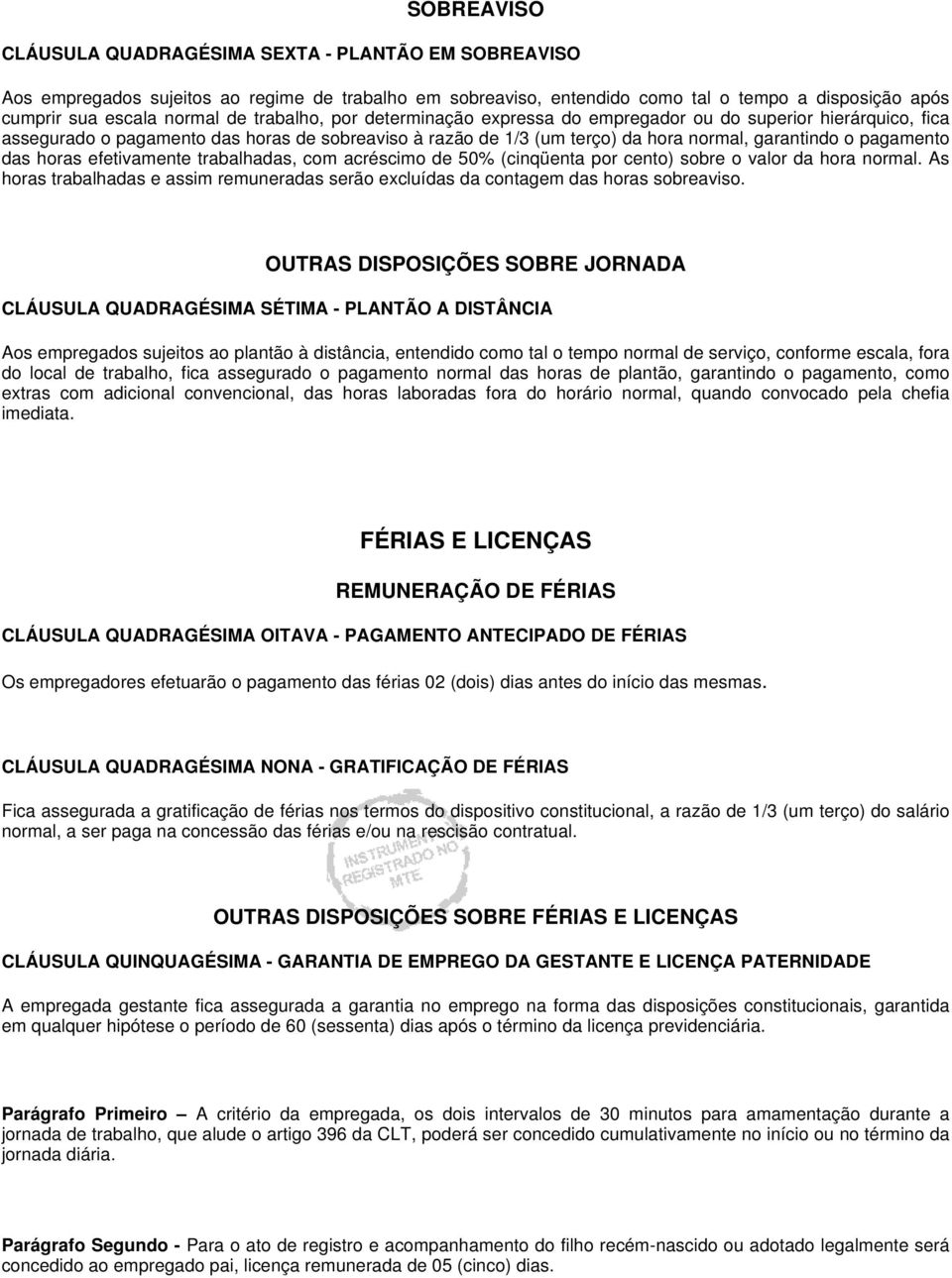 horas efetivamente trabalhadas, com acréscimo de 50% (cinqüenta por cento) sobre o valor da hora normal. As horas trabalhadas e assim remuneradas serão excluídas da contagem das horas sobreaviso.