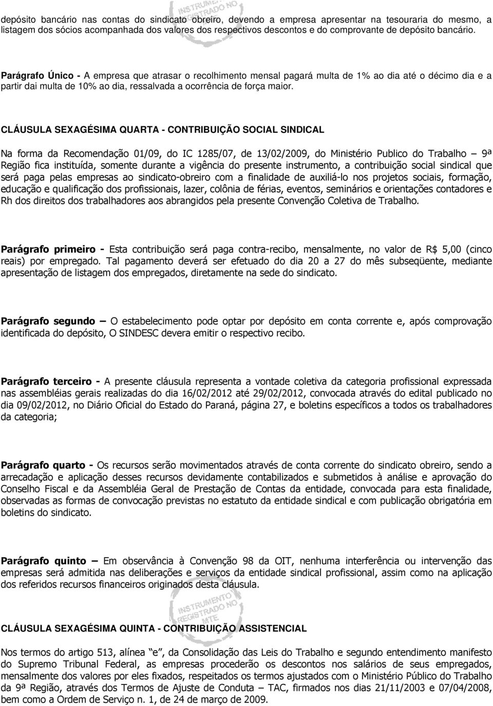 CLÁUSULA SEXAGÉSIMA QUARTA - CONTRIBUIÇÃO SOCIAL SINDICAL Na forma da Recomendação 01/09, do IC 1285/07, de 13/02/2009, do Ministério Publico do Trabalho 9ª Região fica instituída, somente durante a