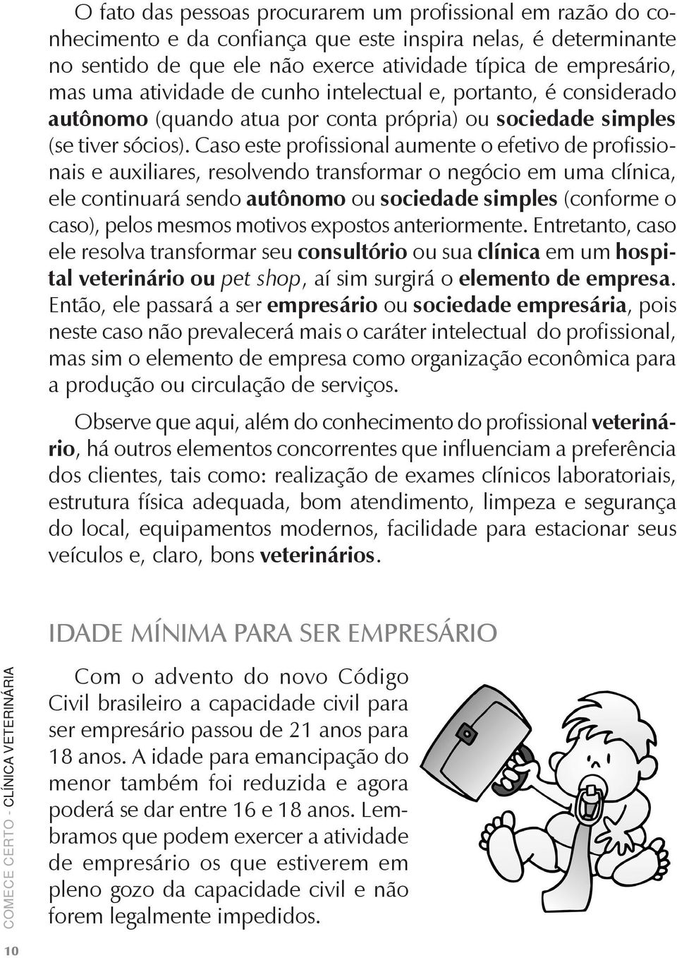 Caso este profissional aumente o efetivo de profissionais e auxiliares, resolvendo transformar o negócio em uma clínica, ele continuará sendo autônomo ou sociedade simples (conforme o caso), pelos