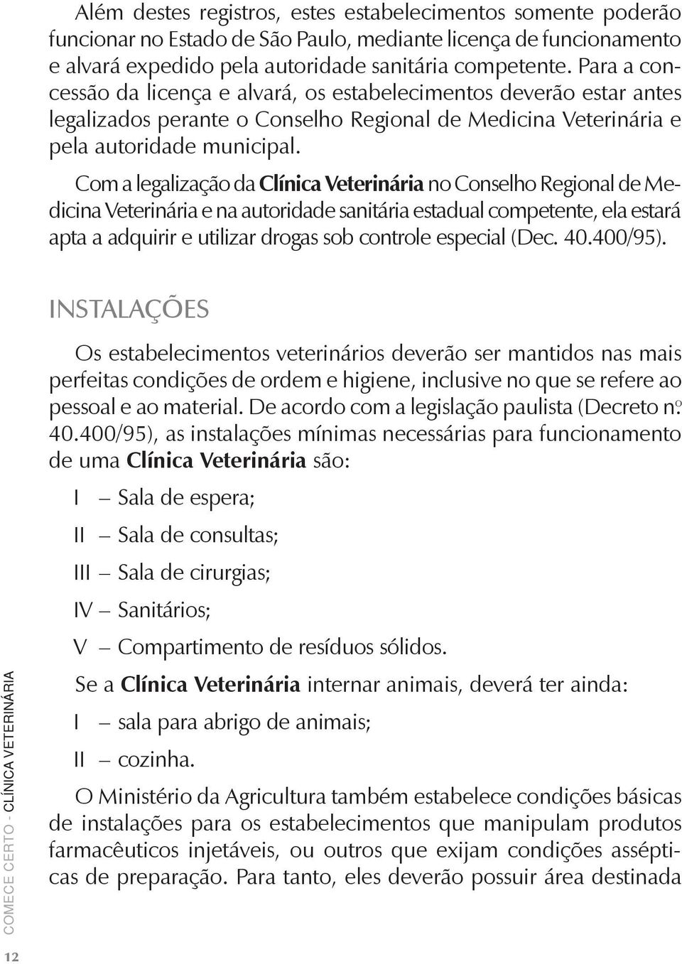 Com a legalização da Clínica Veterinária no Conselho Regional de Medicina Veterinária e na autoridade sanitária estadual competente, ela estará apta a adquirir e utilizar drogas sob controle especial