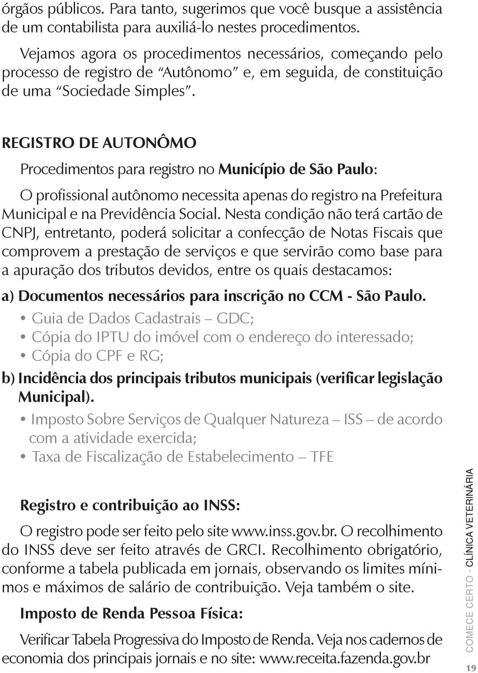 REGISTRO DE AUTONÔMO Procedimentos para registro no Município de São Paulo: O profissional autônomo necessita apenas do registro na Prefeitura Municipal e na Previdência Social.