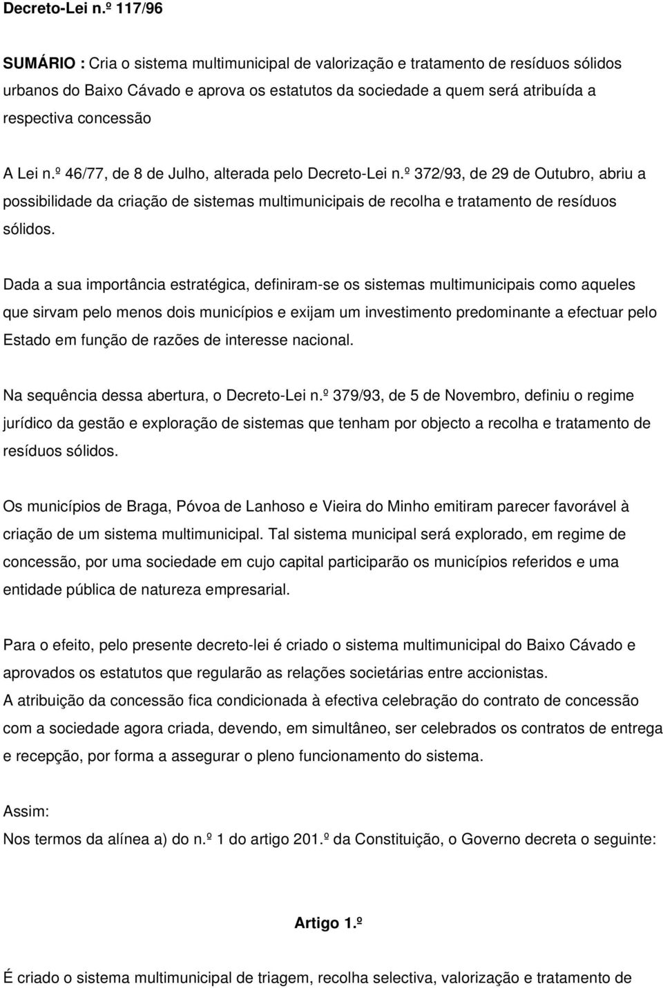 concessão A Lei n.º 46/77, de 8 de Julho, alterada pelo º 372/93, de 29 de Outubro, abriu a possibilidade da criação de sistemas multimunicipais de recolha e tratamento de resíduos sólidos.