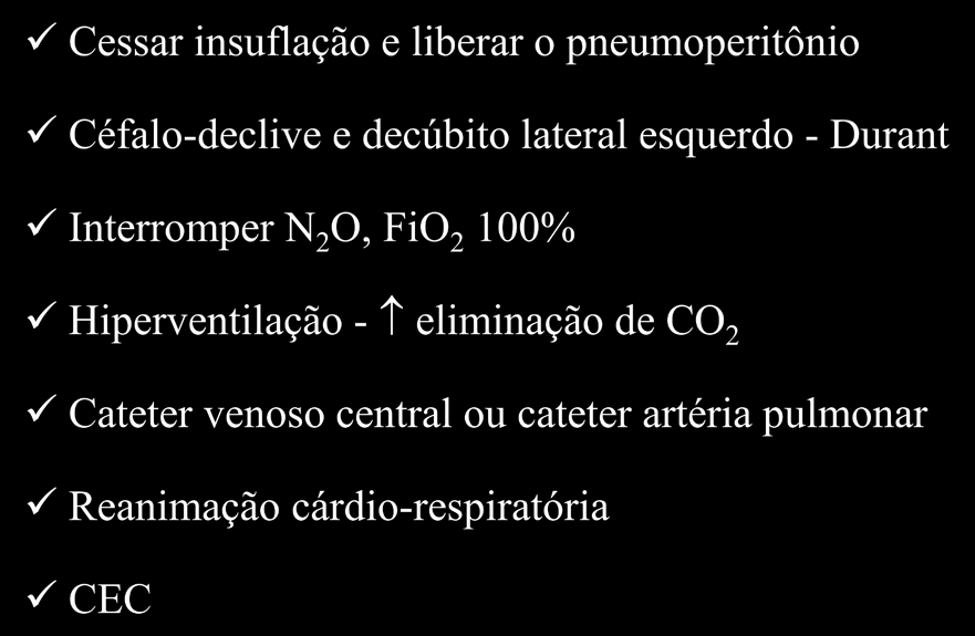 Embolia por CO 2 - Tratamento Cessar insuflação e liberar o pneumoperitônio Céfalo-declive e decúbito lateral esquerdo - Durant Interromper N 2 O, FiO 2