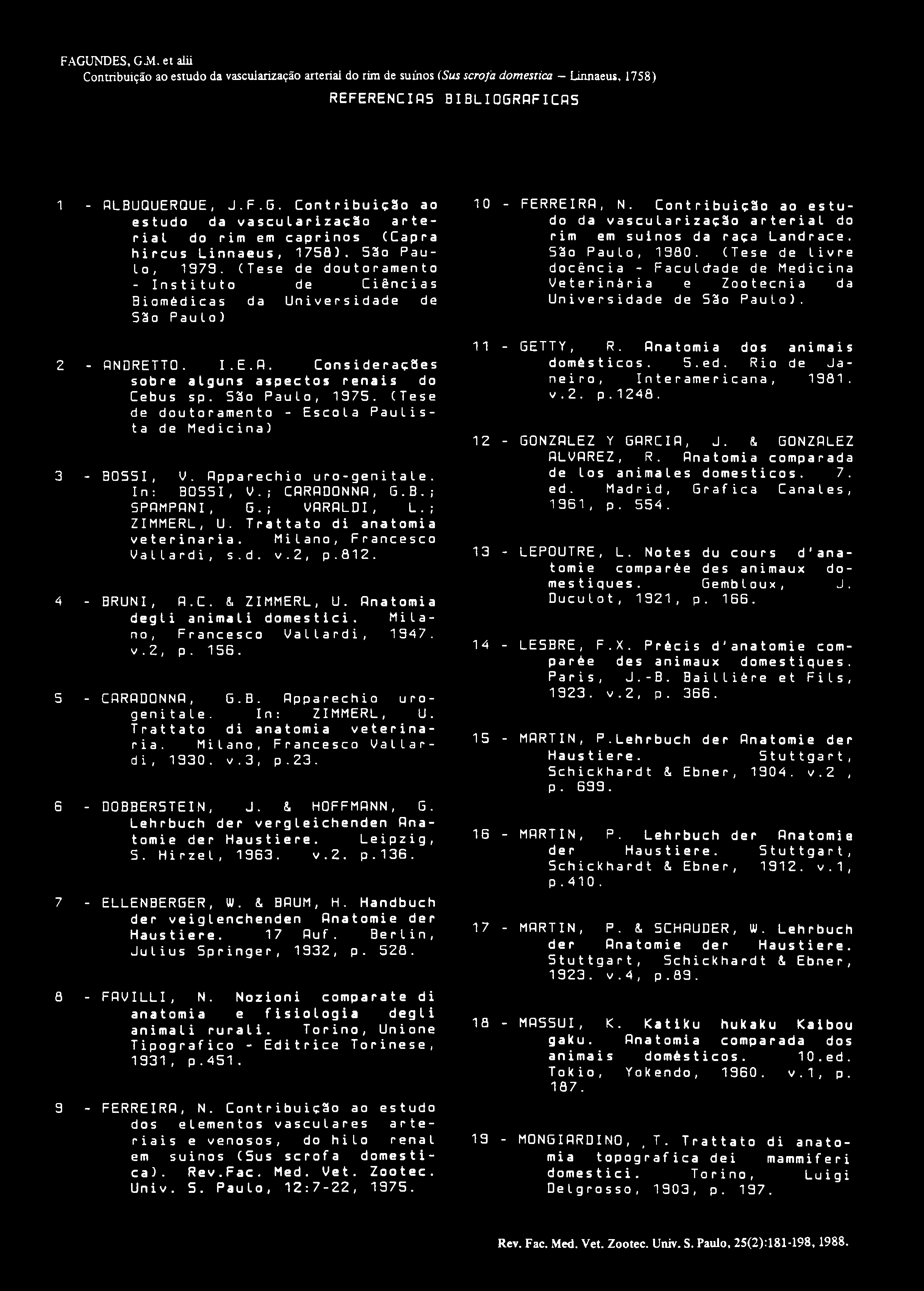 FAGUNDES, GaM. et alii Contribuição ao estudo da vascuiarização arterial do rim de suínos (Sus scrofa domestica Linnaeus, 1758) REFERENCIAS BIBLIOGRÁFICOS 1 - ALBUQUERQUE, J.F.G. Contribuição ao estudo da vaseularizaç3o arterial do rim em caprinos (Capra hircus Linnaeus, 1753).