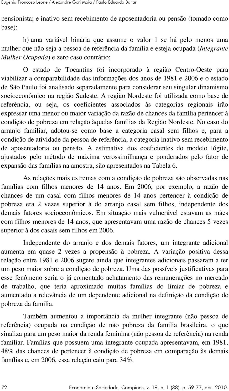 Centro-Oeste para viabilizar a comparabilidade das informações dos anos de 1981 e 2006 e o estado de São Paulo foi analisado separadamente para considerar seu singular dinamismo socioeconômico na