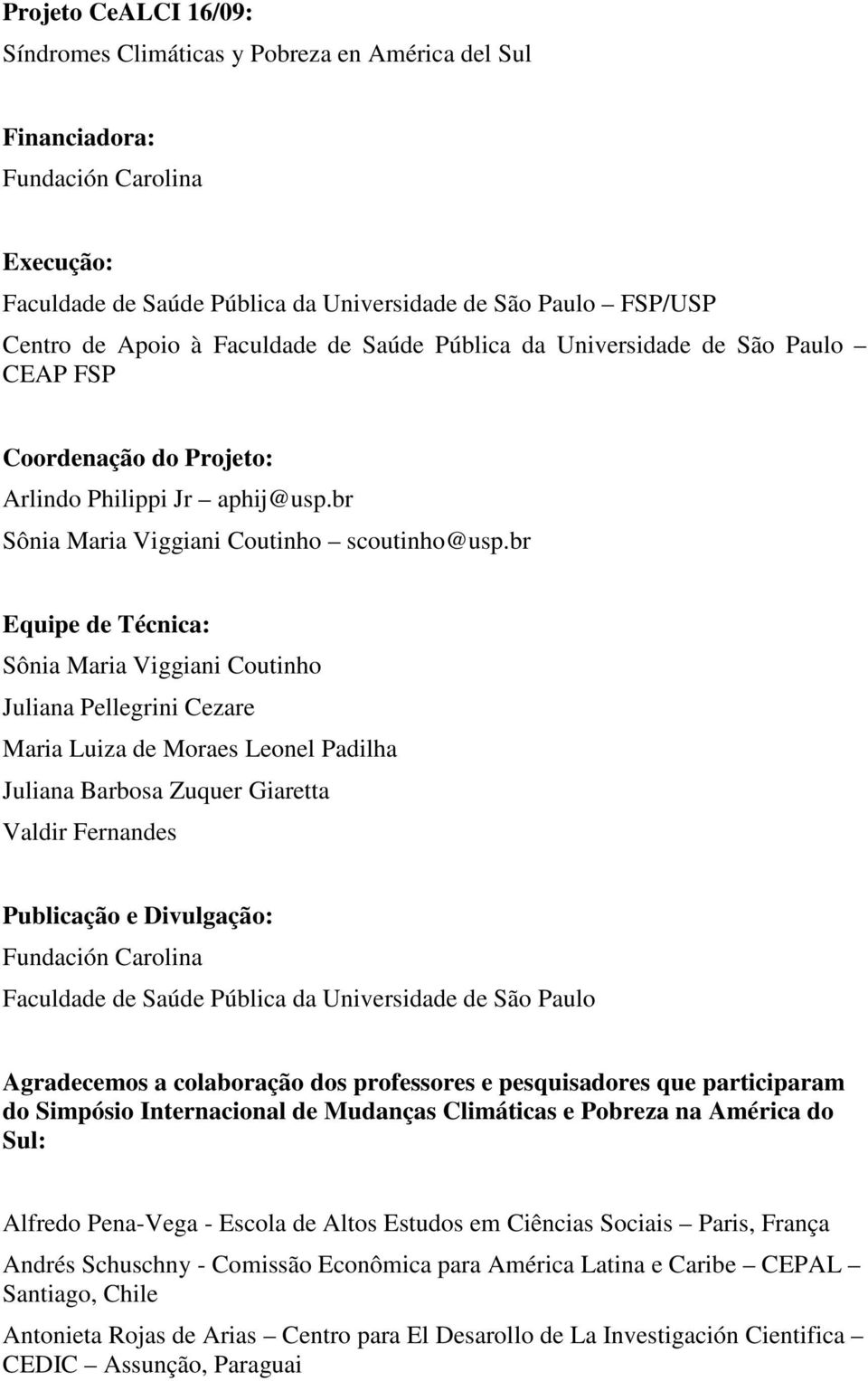 br Equipe de Técnica: Sônia Maria Viggiani Coutinho Juliana Pellegrini Cezare Maria Luiza de Moraes Leonel Padilha Juliana Barbosa Zuquer Giaretta Valdir Fernandes Publicação e Divulgação: Fundación