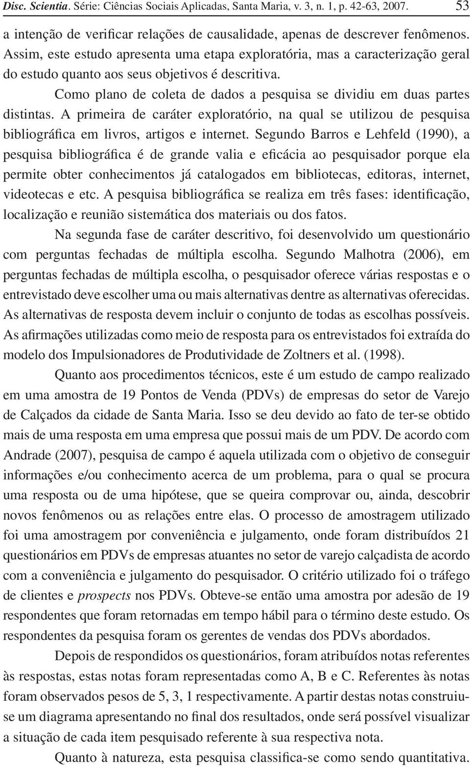 Como plano de coleta de dados a pesquisa se dividiu em duas partes distintas. A primeira de caráter exploratório, na qual se utilizou de pesquisa bibliográfica em livros, artigos e internet.