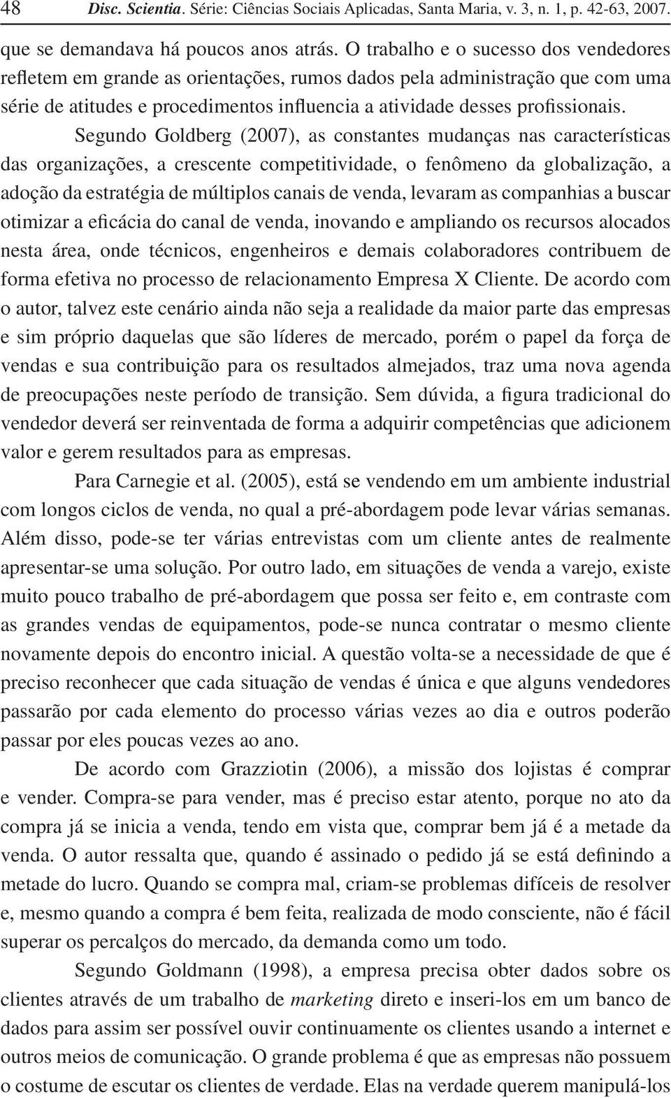 Segundo Goldberg (2007), as constantes mudanças nas características das organizações, a crescente competitividade, o fenômeno da globalização, a adoção da estratégia de múltiplos canais de venda,