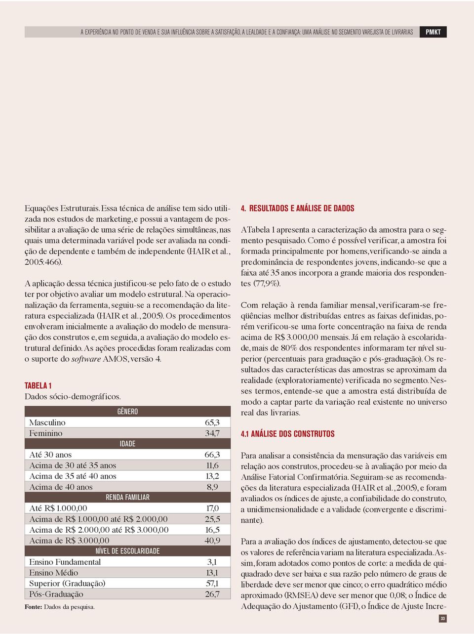 a codição de depedete e também de idepedete (HAIR et al., 2005:466). A aplicação dessa técica justificou-se pelo fato de o estudo ter por objetivo avaliar um modelo estrutural.