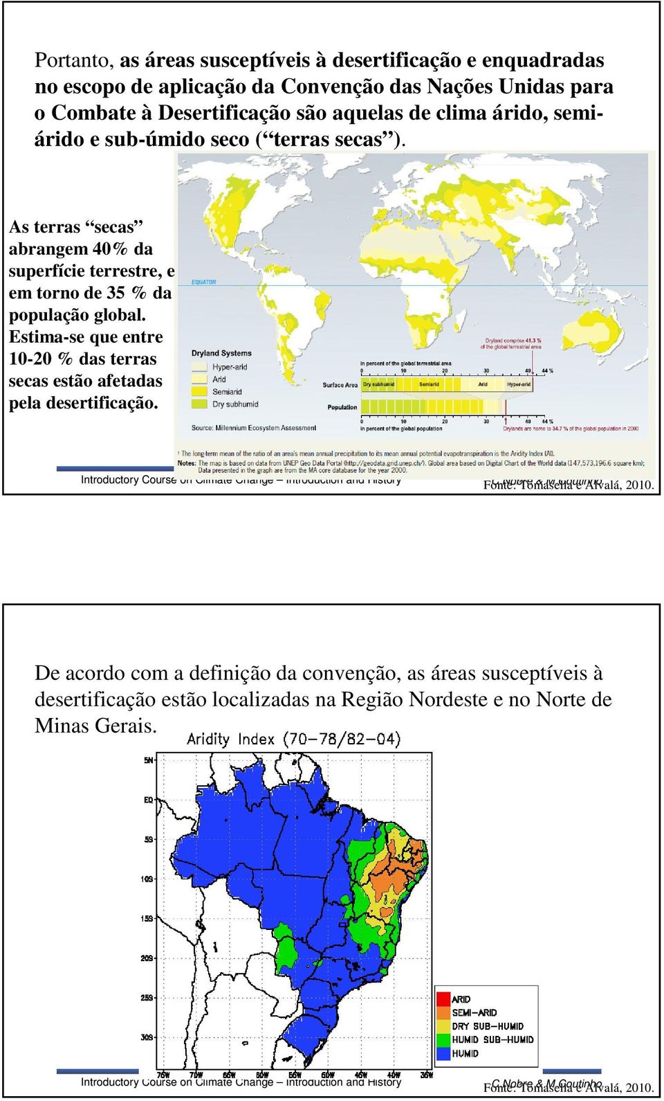 Estima-se que entre 10-20 % das terras secas estão afetadas pela desertificação. Fonte: C.Nobre Tomasella & M.Coutinho e Alvalá,, 2010.