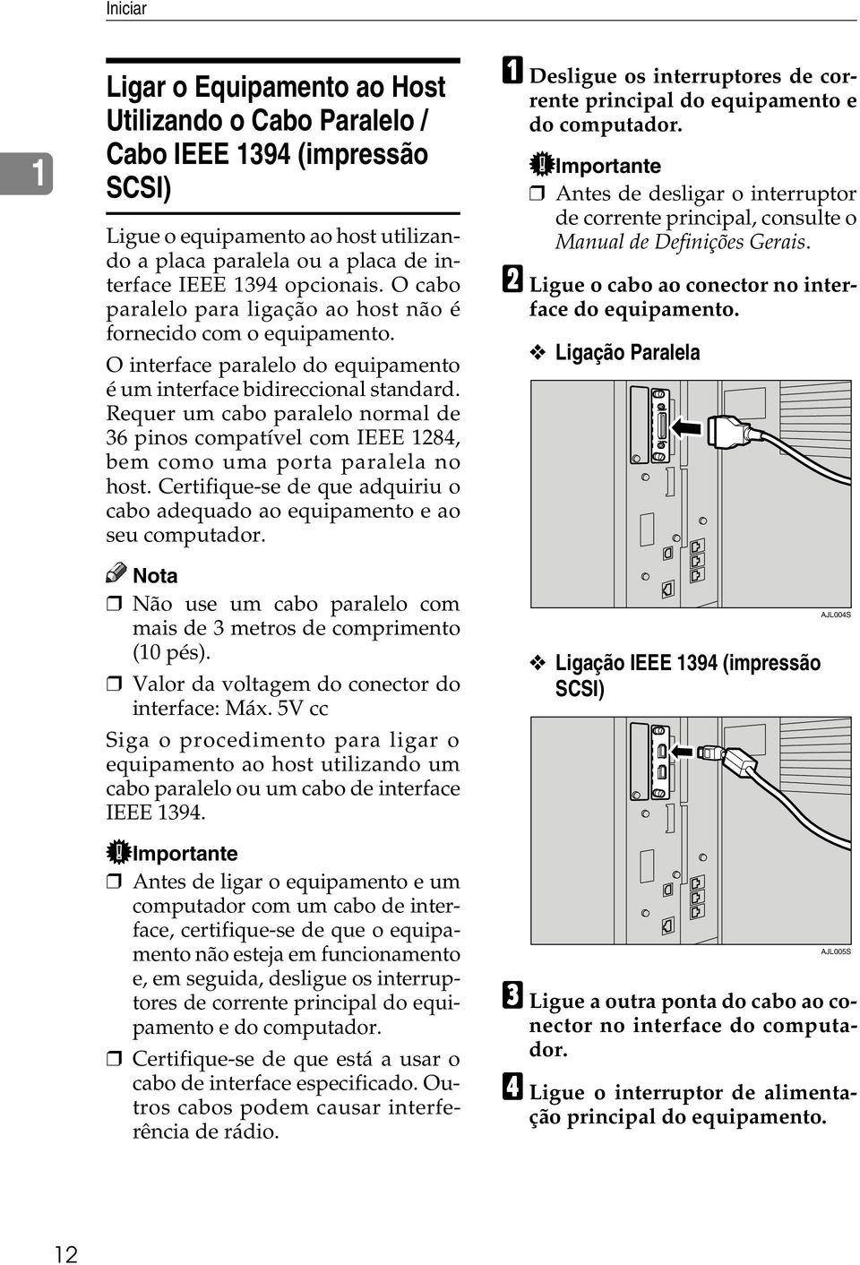 Requer um cabo paralelo normal de 36 pinos compatível com IEEE 1284, bem como uma porta paralela no host. Certifique-se de que adquiriu o cabo adequado ao equipamento e ao seu computador.