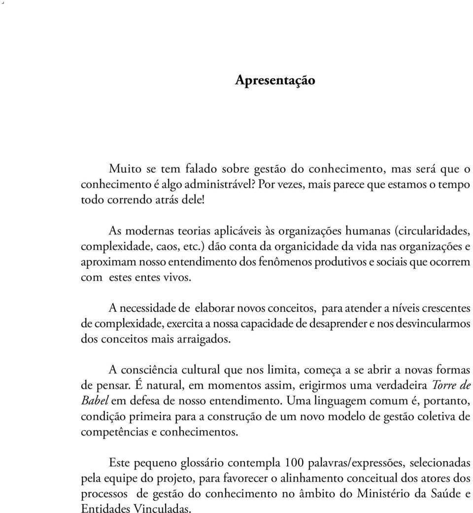 ) dão conta da organicidade da vida nas organizações e aproximam nosso entendimento dos fenômenos produtivos e sociais que ocorrem com estes entes vivos.