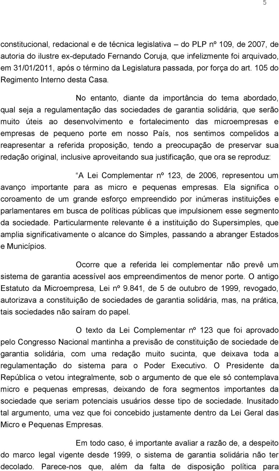 No entanto, diante da importância do tema abordado, qual seja a regulamentação das sociedades de garantia solidária, que serão muito úteis ao desenvolvimento e fortalecimento das microempresas e