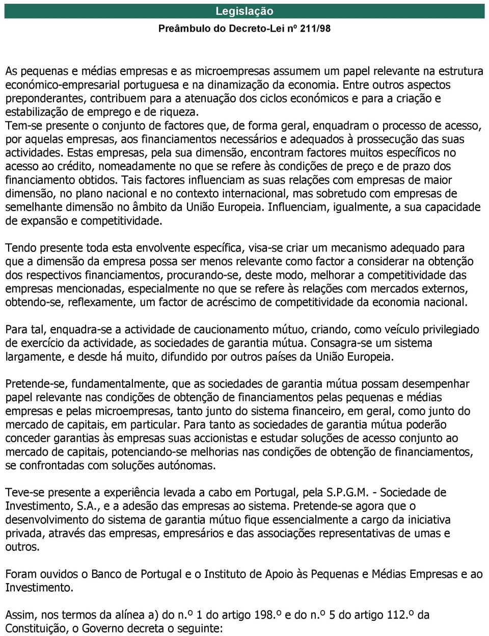 Tem-se presente o conjunto de factores que, de forma geral, enquadram o processo de acesso, por aquelas empresas, aos financiamentos necessários e adequados à prossecução das suas actividades.