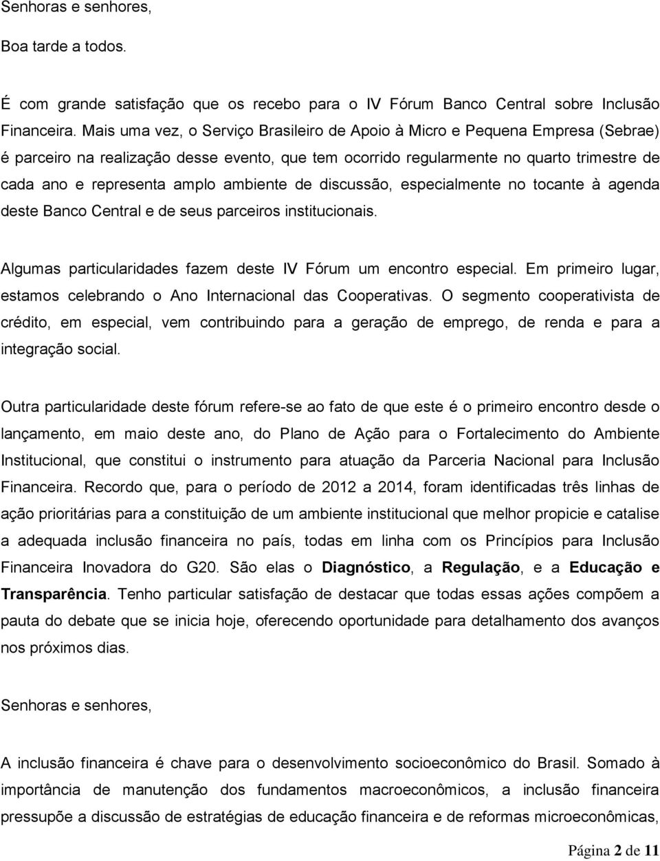 ambiente de discussão, especialmente no tocante à agenda deste Banco Central e de seus parceiros institucionais. Algumas particularidades fazem deste IV Fórum um encontro especial.