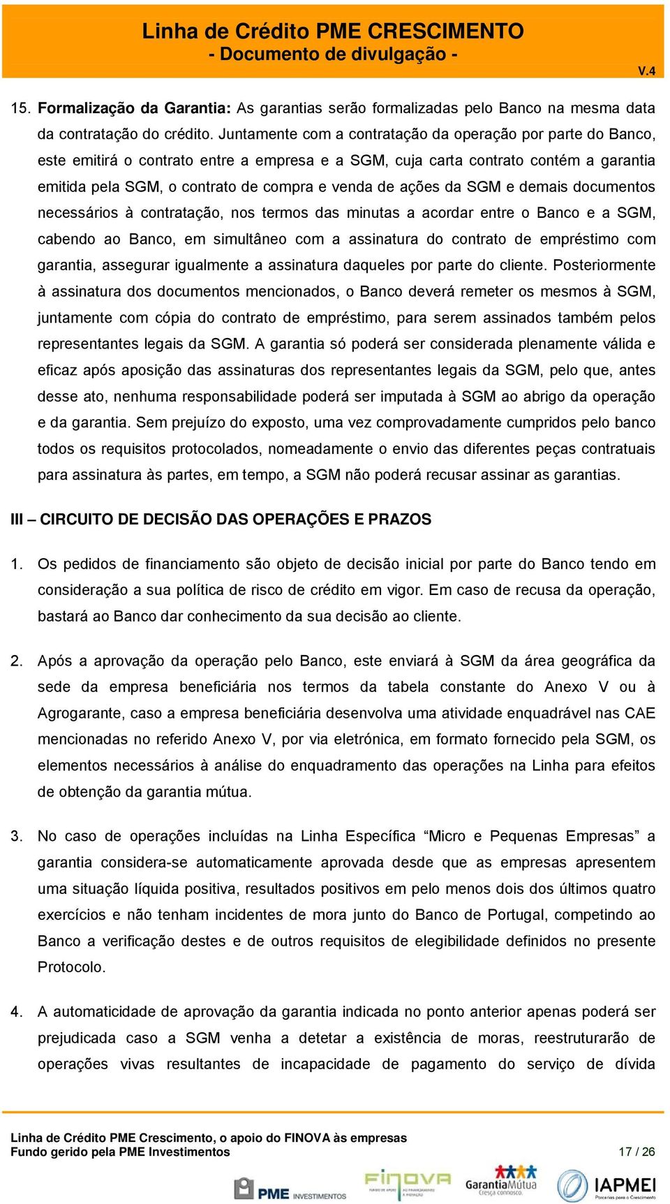 ações da SGM e demais documentos necessários à contratação, nos termos das minutas a acordar entre o Banco e a SGM, cabendo ao Banco, em simultâneo com a assinatura do contrato de empréstimo com