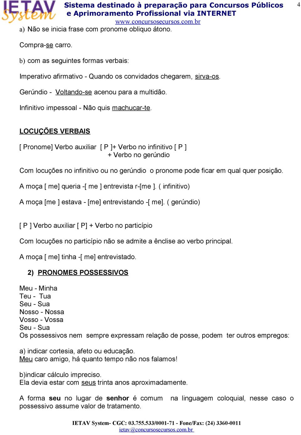 LOCUÇÕES VERBAIS [ Pronome] Verbo auxiliar [ P ]+ Verbo no infinitivo [ P ] + Verbo no gerúndio Com locuções no infinitivo ou no gerúndio o pronome pode ficar em qual quer posição.