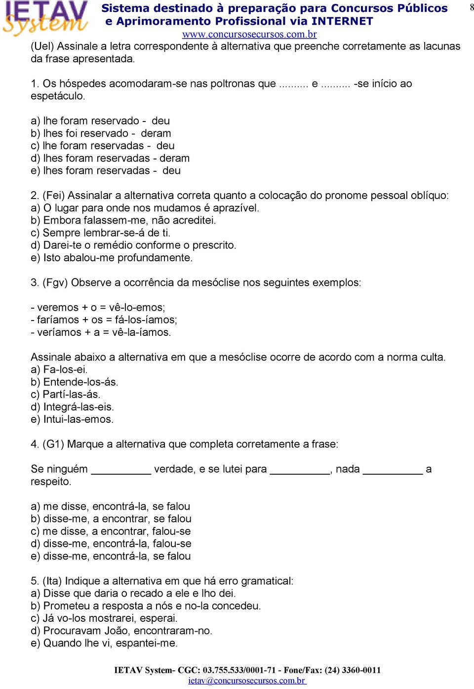 (Fei) Assinalar a alternativa correta quanto a colocação do pronome pessoal oblíquo: a) O lugar para onde nos mudamos é aprazível. b) Embora falassem-me, não acreditei. c) Sempre lembrar-se-á de ti.