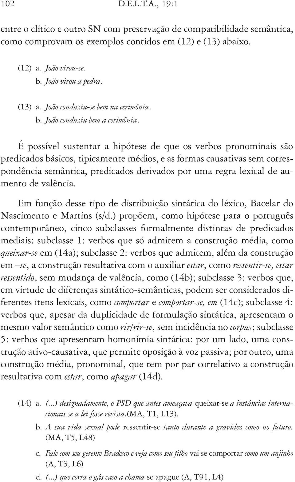 É possível sustentar a hipótese de que os verbos pronominais são predicados básicos, tipicamente médios, e as formas causativas sem correspondência semântica, predicados derivados por uma regra