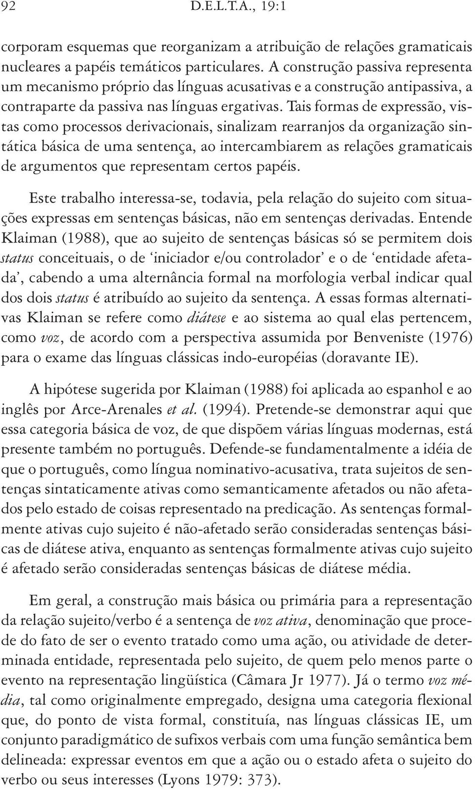 Tais formas de expressão, vistas como processos derivacionais, sinalizam rearranjos da organização sintática básica de uma sentença, ao intercambiarem as relações gramaticais de argumentos que