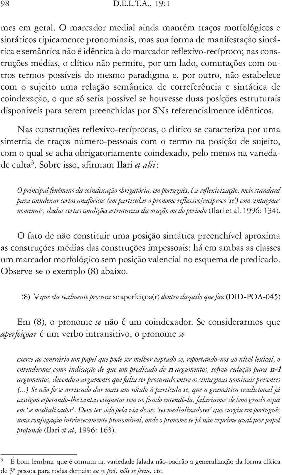 construções médias, o clítico não permite, por um lado, comutações com outros termos possíveis do mesmo paradigma e, por outro, não estabelece com o sujeito uma relação semântica de correferência e