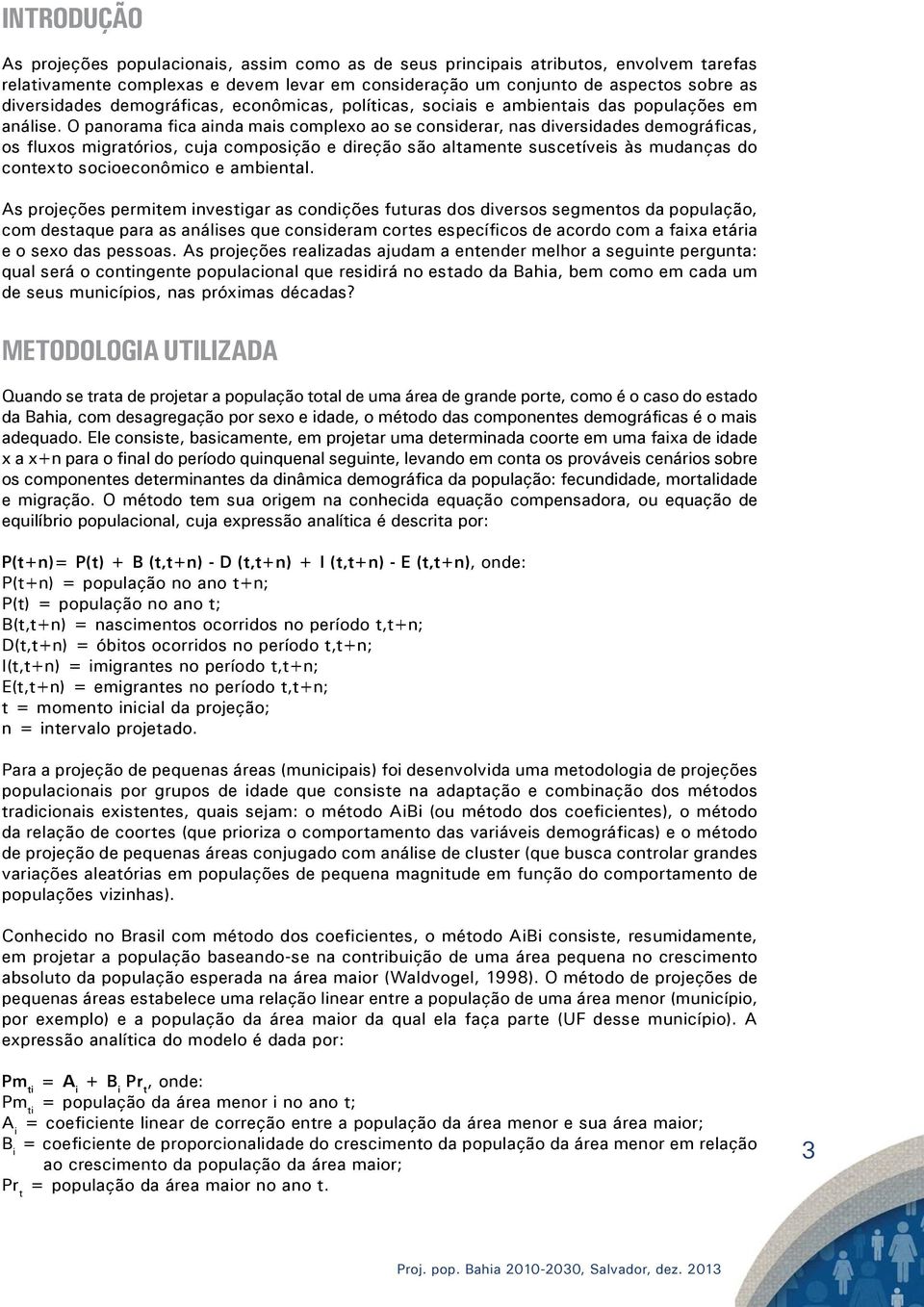 O panorama fica ainda complexo ao se considerar, nas diversidades demográficas, os fluxos migratórios, cuja composição e direção são altamente suscetíveis às mudanças do contexto socioeconômico e