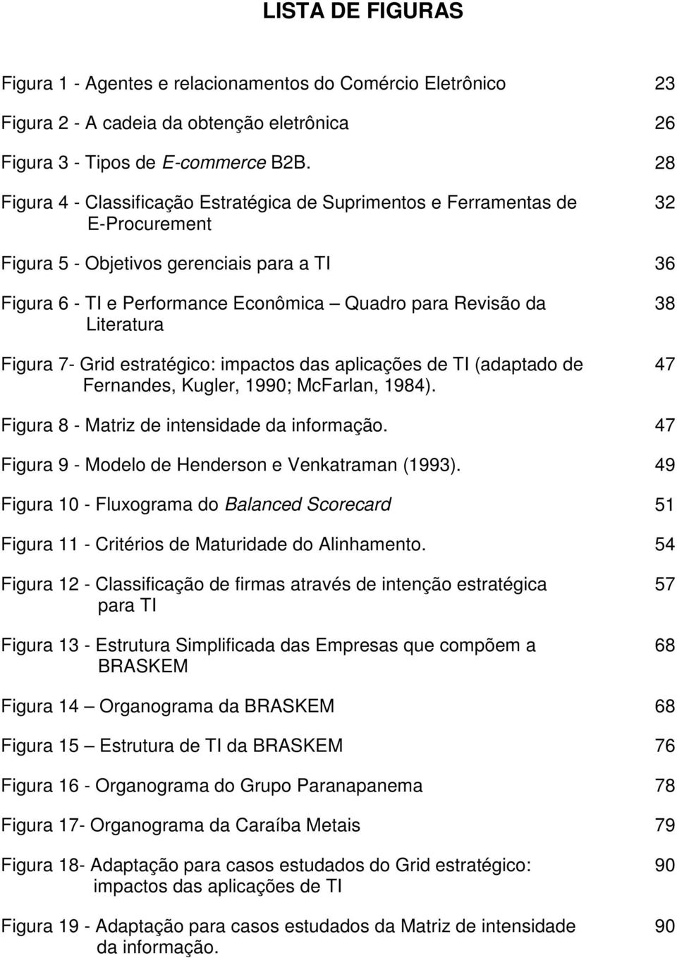Literatura Figura 7- Grid estratégico: impactos das aplicações de TI (adaptado de Fernandes, Kugler, 1990; McFarlan, 1984). 38 47 Figura 8 - Matriz de intensidade da informação.