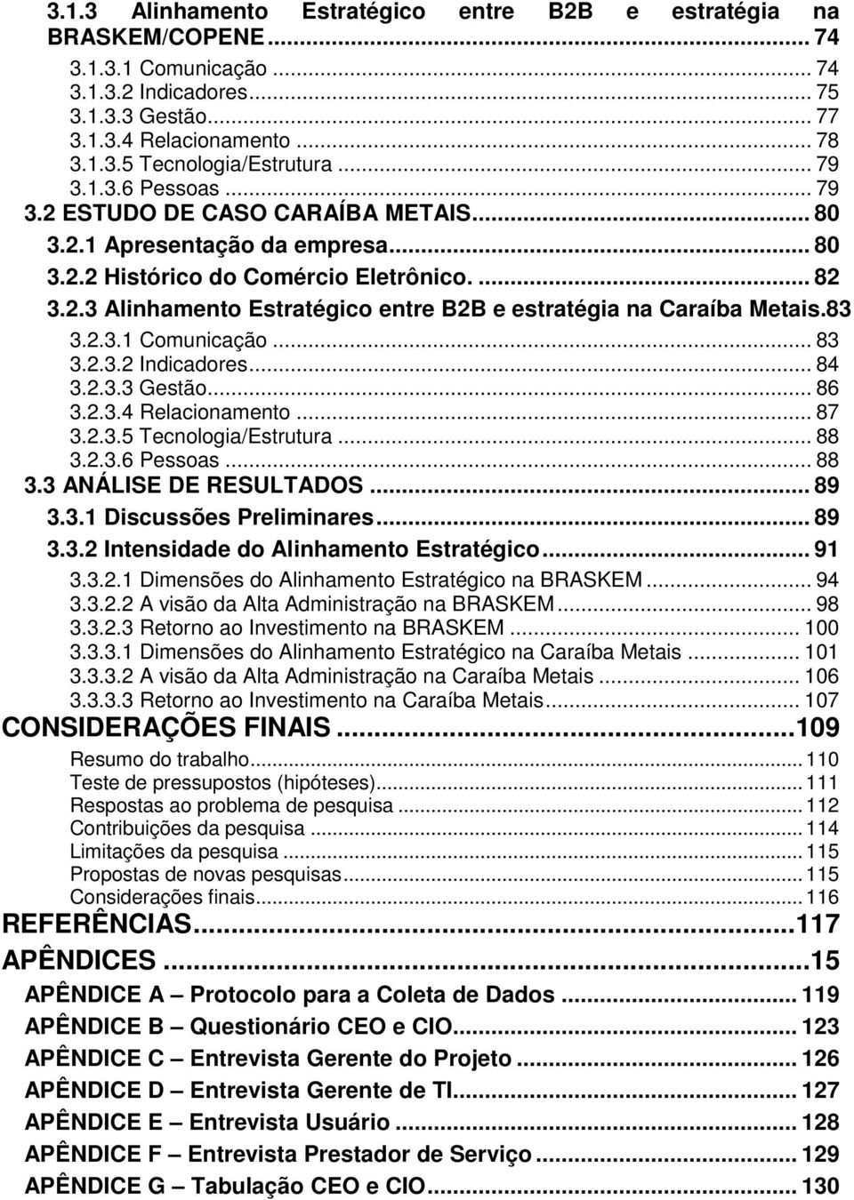 83 3.2.3.1 Comunicação... 83 3.2.3.2 Indicadores... 84 3.2.3.3 Gestão... 86 3.2.3.4 Relacionamento... 87 3.2.3.5 Tecnologia/Estrutura... 88 3.2.3.6 Pessoas... 88 3.3 ANÁLISE DE RESULTADOS... 89 3.3.1 Discussões Preliminares.