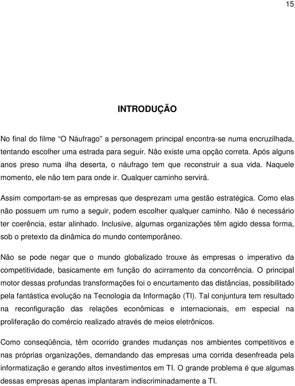 Assim comportam-se as empresas que desprezam uma gestão estratégica. Como elas não possuem um rumo a seguir, podem escolher qualquer caminho. Não é necessário ter coerência, estar alinhado.