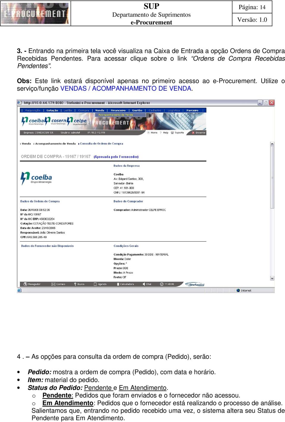 As opções para consulta da ordem de compra (Pedido), serão: Pedido: mostra a ordem de compra (Pedido), com data e horário. Item: material do pedido. Status do Pedido: Pendente e Em Atendimento.