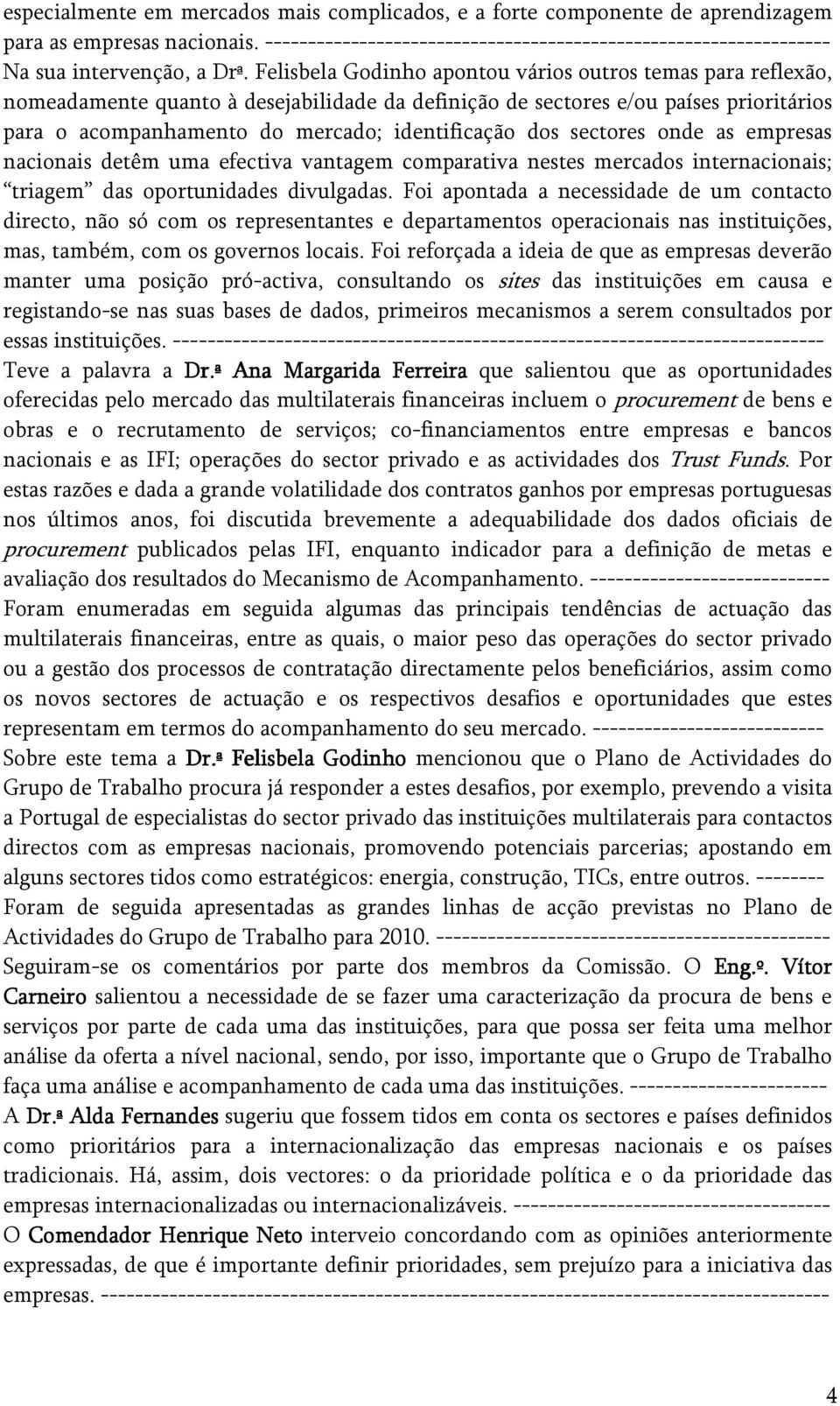 Felisbela Godinho apontou vários outros temas para reflexão, nomeadamente quanto à desejabilidade da definição de sectores e/ou países prioritários para o acompanhamento do mercado; identificação dos