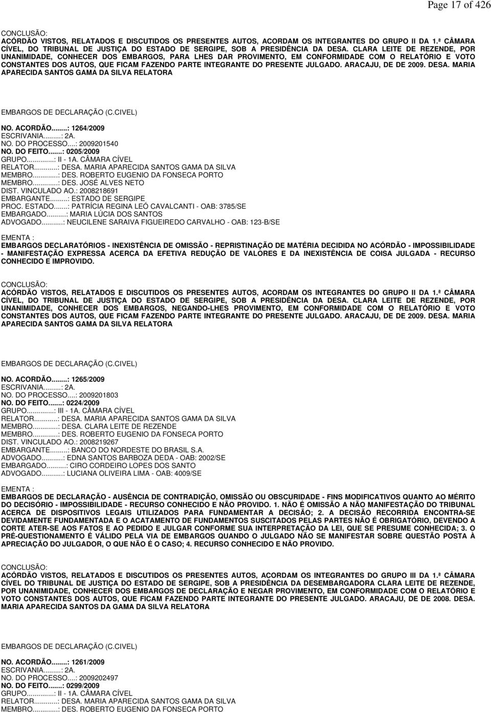 CLARA LEITE DE REZENDE, POR UNANIMIDADE, CONHECER DOS EMBARGOS, PARA LHES DAR PROVIMENTO, EM CONFORMIDADE COM O RELATÓRIO E VOTO CONSTANTES DOS AUTOS, QUE FICAM FAZENDO PARTE INTEGRANTE DO PRESENTE