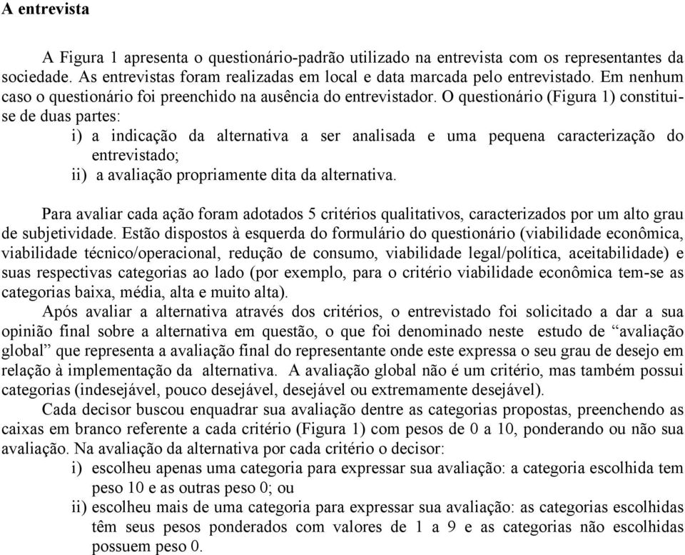 O questionário (Figura 1) constituise de duas partes: i) a indicação da alternativa a ser analisada e uma pequena caracterização do entrevistado; ii) a avaliação propriamente dita da alternativa.