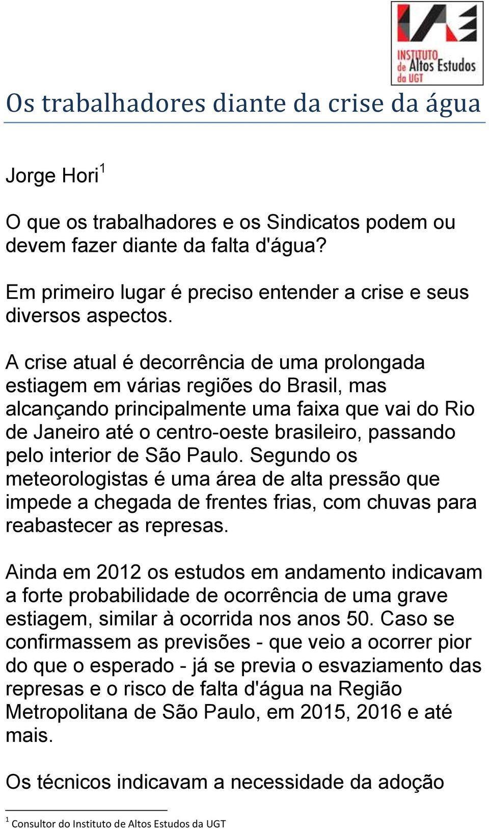 A crise atual é decorrência de uma prolongada estiagem em várias regiões do Brasil, mas alcançando principalmente uma faixa que vai do Rio de Janeiro até o centro-oeste brasileiro, passando pelo