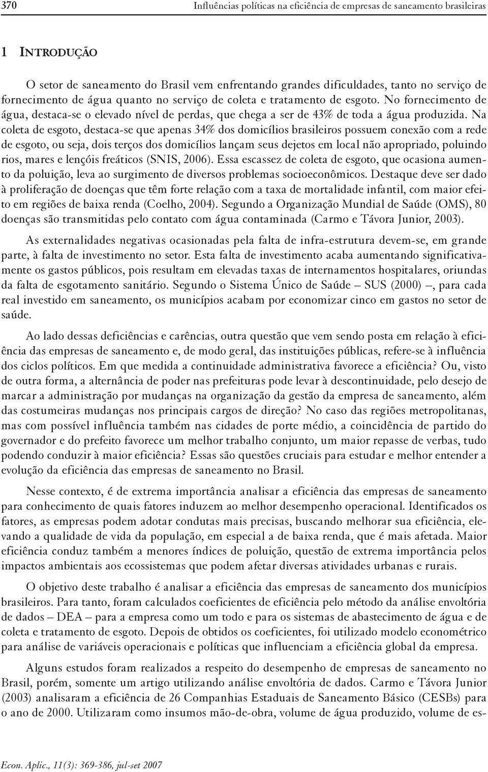 Na coleta de esgoto, destaca-se que apenas 34% dos domicílios brasileiros possuem conexão com a rede de esgoto, ou seja, dois terços dos domicílios lançam seus dejetos em local não apropriado,