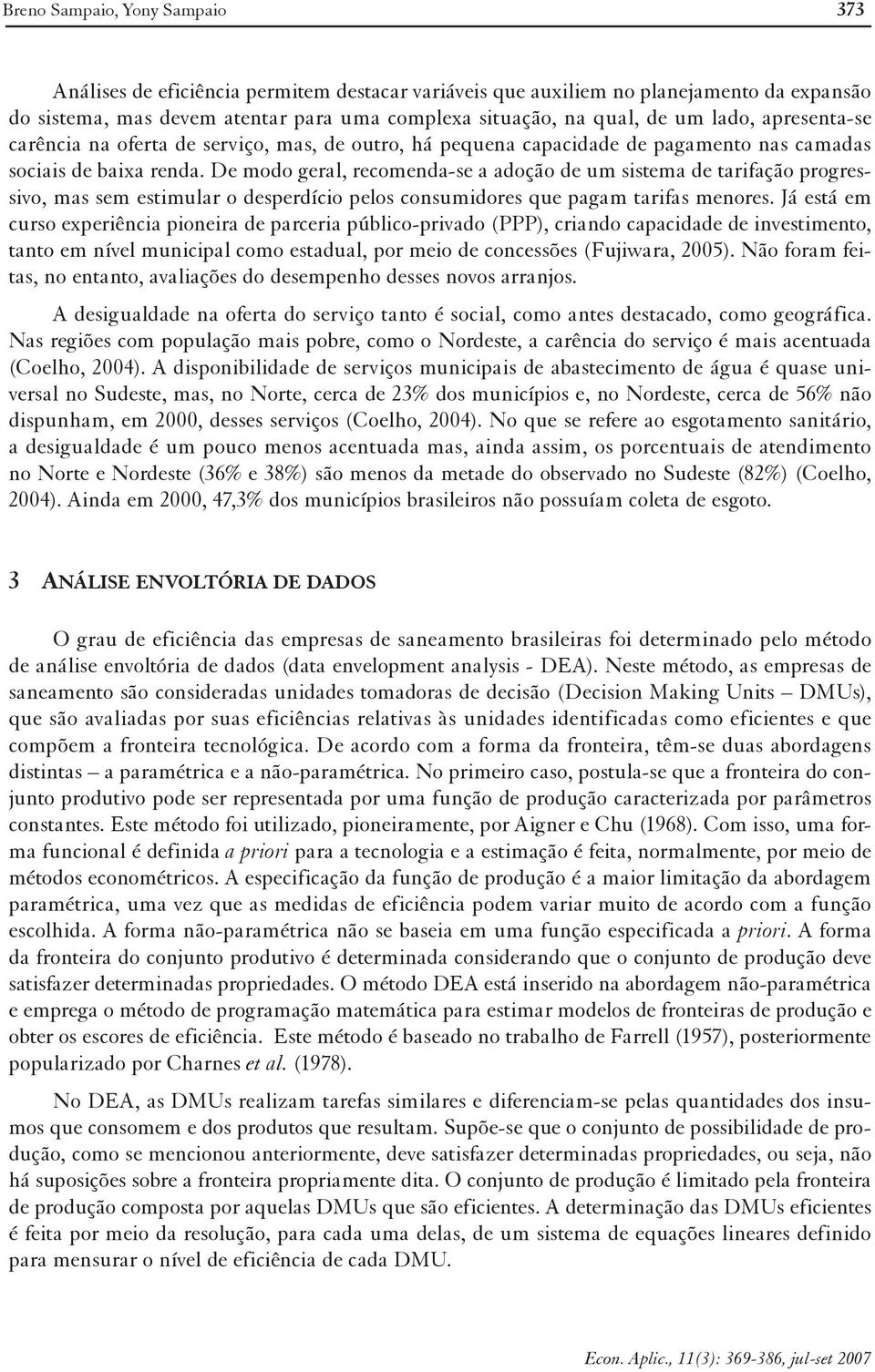 De modo geral, recomenda-se a adoção de um sistema de tarifação progressivo, mas sem estimular o desperdício pelos consumidores que pagam tarifas menores.