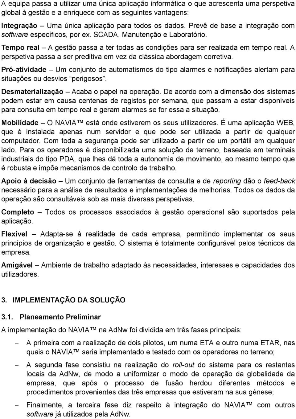 A perspetiva passa a ser preditiva em vez da clássica abordagem corretiva. Pró-atividade Um conjunto de automatismos do tipo alarmes e notificações alertam para situações ou desvios perigosos.