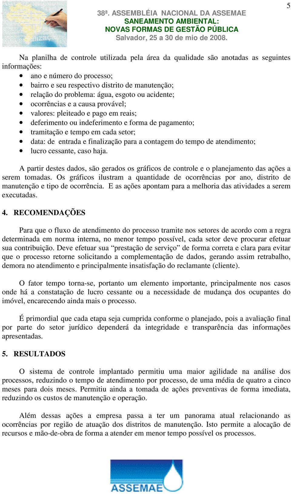 finalização para a contagem do tempo de atendimento; lucro cessante, caso haja. A partir destes dados, são gerados os gráficos de controle e o planejamento das ações a serem tomadas.