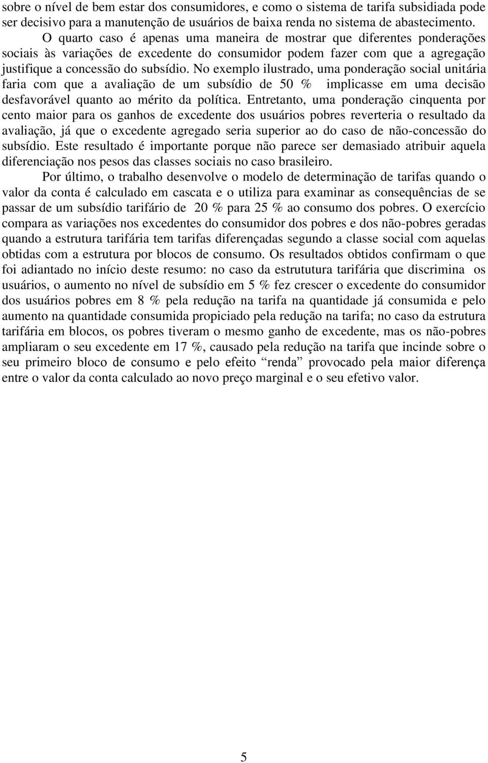 No exemplo ilustrado, uma ponderação social unitária faria com que a avaliação de um subsídio de 50 % implicasse em uma decisão desfavorável quanto ao mérito da política.