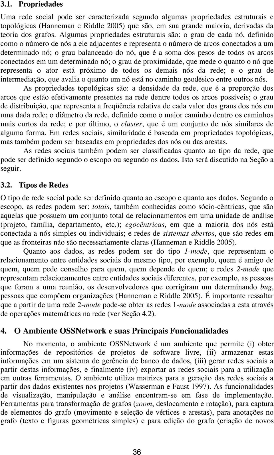 soma dos pesos de todos os arcos conectados em um determinado nó; o grau de proximidade, que mede o quanto o nó que representa o ator está próximo de todos os demais nós da rede; e o grau de