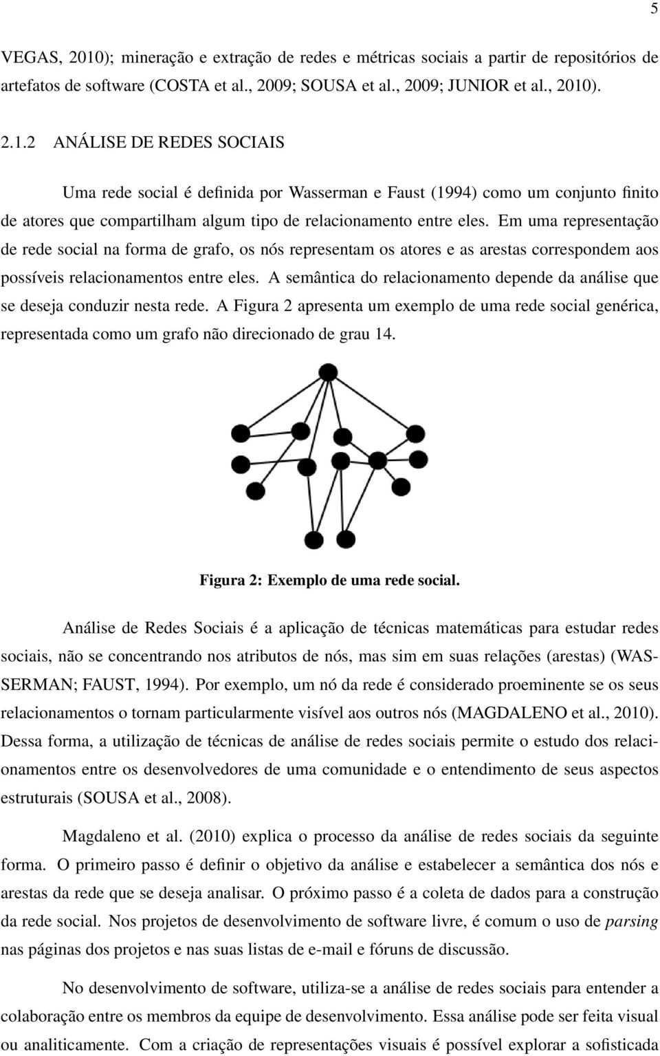 A semântica do relacionamento depende da análise que se deseja conduzir nesta rede. A Figura 2 apresenta um exemplo de uma rede social genérica, representada como um grafo não direcionado de grau 14.