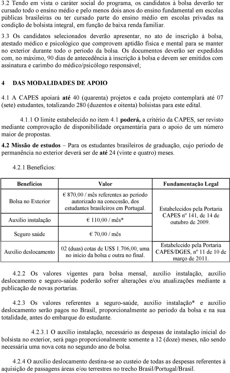 3 Os candidatos selecionados deverão apresentar, no ato de inscrição à bolsa, atestado médico e psicológico que comprovem aptidão física e mental para se manter no exterior durante todo o período da