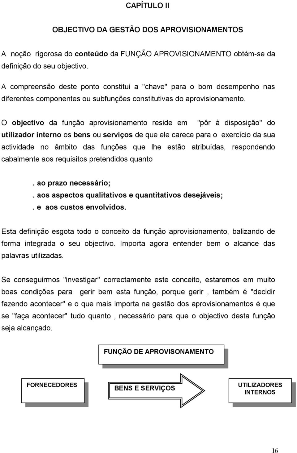 O objectivo da função aprovisionamento reside em "pôr à disposição" do utilizador interno os bens ou serviços de que ele carece para o exercício da sua actividade no âmbito das funções que lhe estão